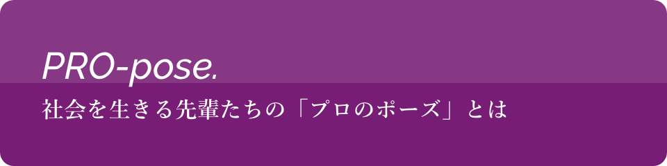 PRO-pose 社会を生きる先輩たちのプロのポーズとは」